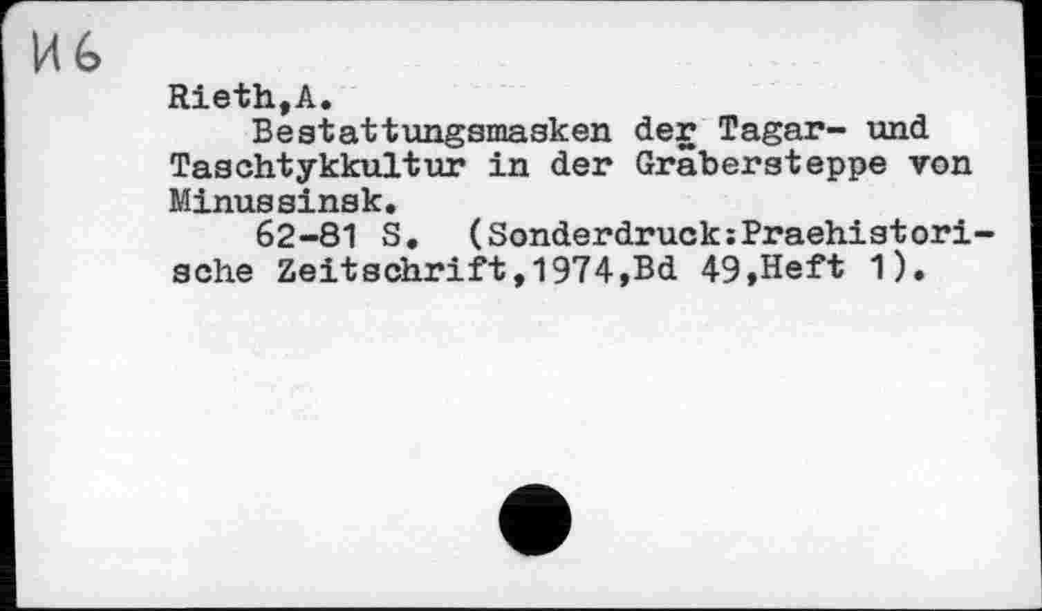 ﻿MG
Rieth,А.
Bestattungsmasken der Tagar- and Taschtykkultur in der Gräbersteppe von Minussinsk.
62-81 S. (SonderdrucksPraehistori-sche Zeitschrift,!974,Bd 49,Heft 1).